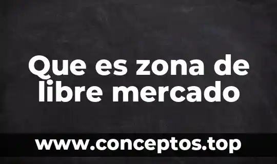 Que es zona de libre mercado