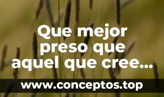 Que mejor preso que aquel que cree que es libre
