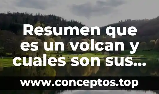 Resumen que es un volcan y cuales son sus partes