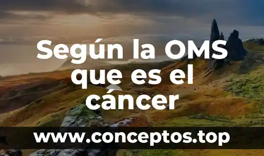 Según la OMS que es el cáncer