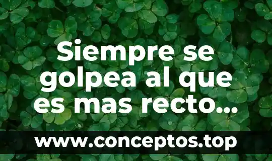 Siempre se golpea al que es mas recto significado
