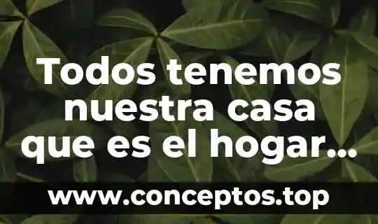 Todos tenemos nuestra casa que es el hogar privado