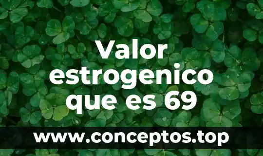 Valor estrogenico que es 69
