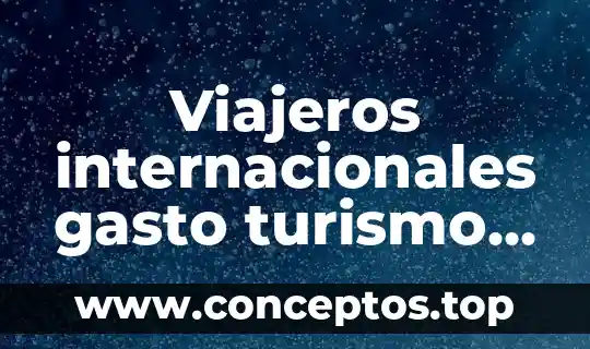 Viajeros internacionales gasto turismo total ingresos que es