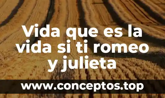 Vida que es la vida si ti romeo y julieta