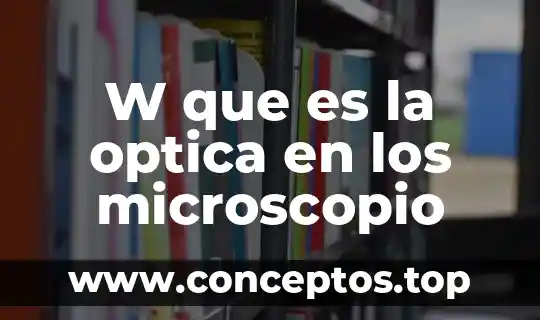 Que es el objetivo del microscopio compuesto 4 W que es la optica en los microscopio